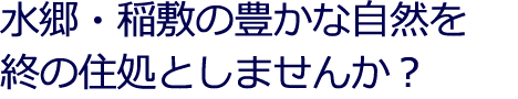 水郷・稲敷の豊かな自然を終の住処としませんか？